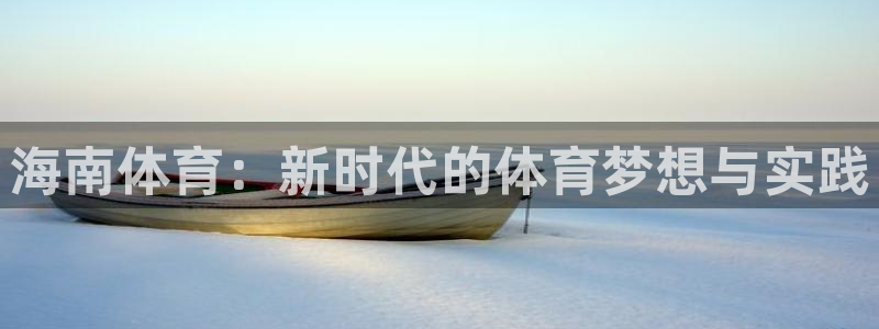 球皇社下载官网：海南体育：新时代的体育梦想与实践