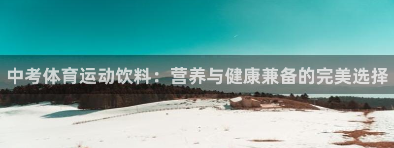 球皇直播网jrs：中考体育运动饮料：营养与健康兼备的完美选择